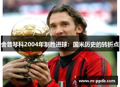 舍普琴科2004年制胜进球：国米历史的转折点