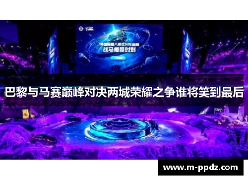 巴黎与马赛巅峰对决两城荣耀之争谁将笑到最后