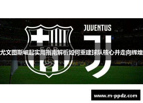 尤文图斯崛起实用指南解析如何重建球队核心并走向辉煌