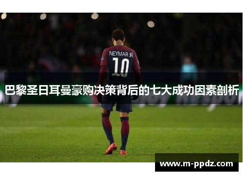 巴黎圣日耳曼豪购决策背后的七大成功因素剖析