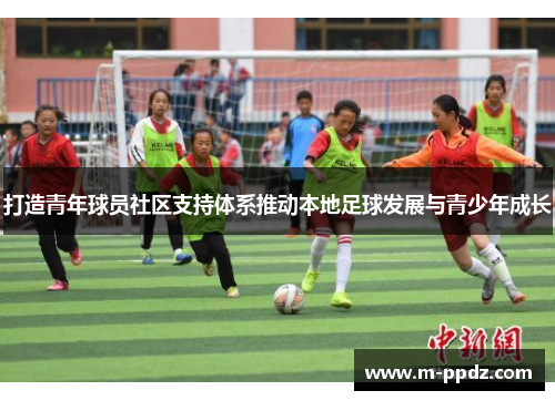 打造青年球员社区支持体系推动本地足球发展与青少年成长