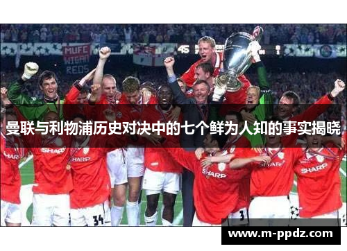 曼联与利物浦历史对决中的七个鲜为人知的事实揭晓