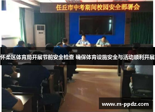 怀柔区体育局开展节前安全检查 确保体育设施安全与活动顺利开展