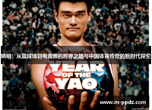 姚明:从篮球场到电竞圈的跨界之路与中国体育传奇的新时代探索