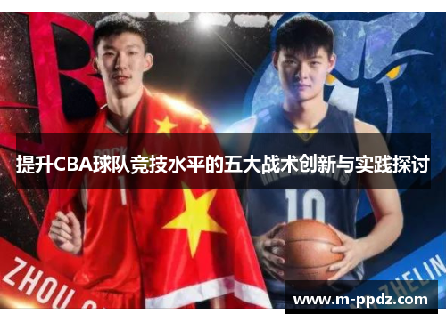 提升CBA球队竞技水平的五大战术创新与实践探讨