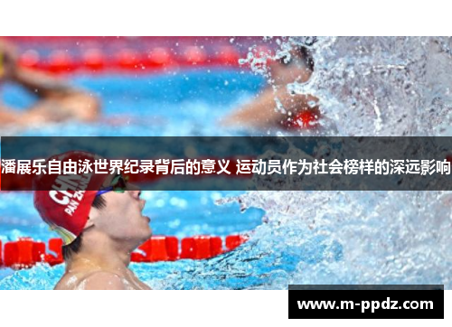 潘展乐自由泳世界纪录背后的意义 运动员作为社会榜样的深远影响
