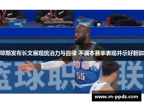 琼斯发布长文展现统治力与自律 不满本赛季表现并示好新疆