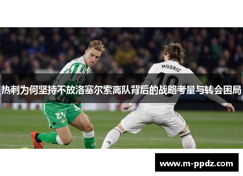 热刺为何坚持不放洛塞尔索离队背后的战略考量与转会困局