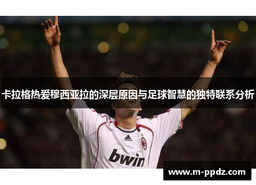 卡拉格热爱穆西亚拉的深层原因与足球智慧的独特联系分析