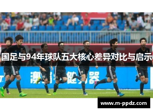 国足与94年球队五大核心差异对比与启示