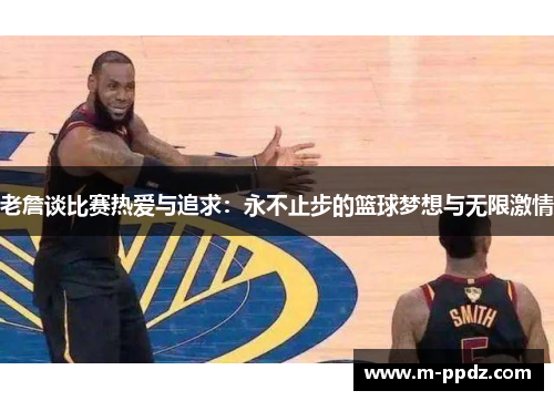 老詹谈比赛热爱与追求：永不止步的篮球梦想与无限激情