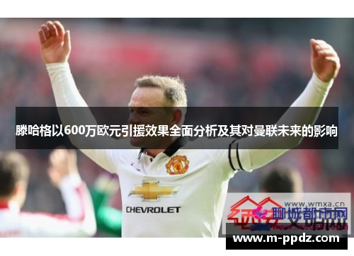 滕哈格以600万欧元引援效果全面分析及其对曼联未来的影响
