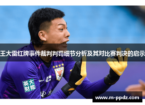 王大雷红牌事件裁判判罚细节分析及其对比赛判决的启示