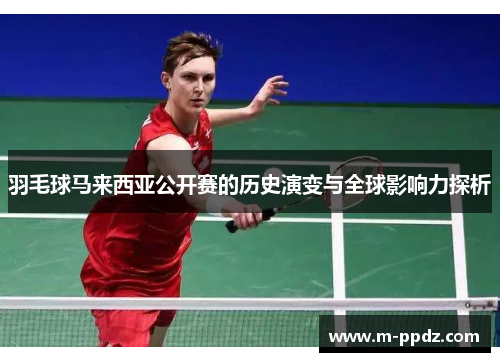 羽毛球马来西亚公开赛的历史演变与全球影响力探析