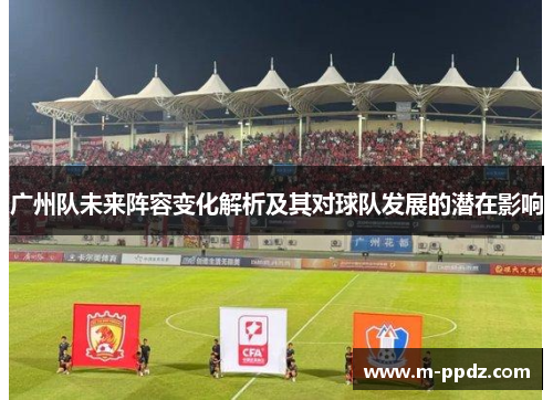 广州队未来阵容变化解析及其对球队发展的潜在影响