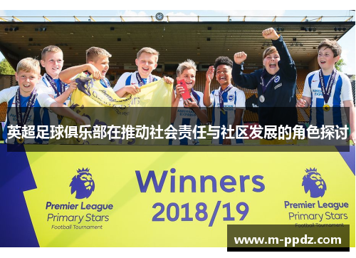 英超足球俱乐部在推动社会责任与社区发展的角色探讨
