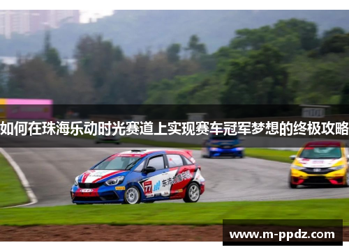 如何在珠海乐动时光赛道上实现赛车冠军梦想的终极攻略