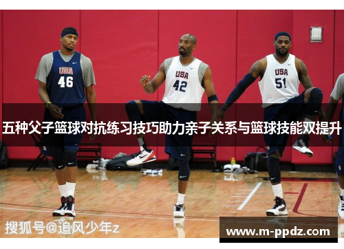 五种父子篮球对抗练习技巧助力亲子关系与篮球技能双提升