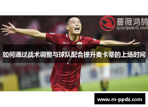 如何通过战术调整与球队配合提升麦卡蒂的上场时间
