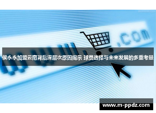侯永永加盟云南背后深层次原因揭示 球员选择与未来发展的多重考量