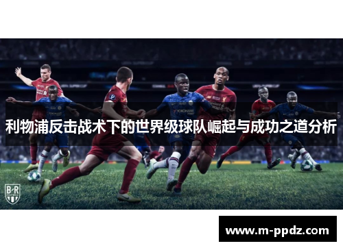 利物浦反击战术下的世界级球队崛起与成功之道分析