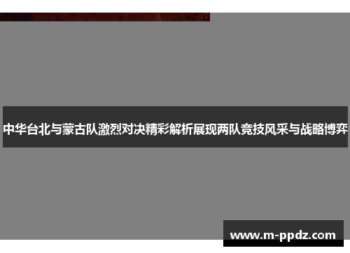 中华台北与蒙古队激烈对决精彩解析展现两队竞技风采与战略博弈