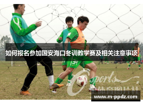 如何报名参加国安海口冬训教学赛及相关注意事项