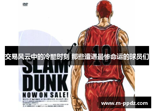 交易风云中的冷酷时刻 那些遭遇最惨命运的球员们