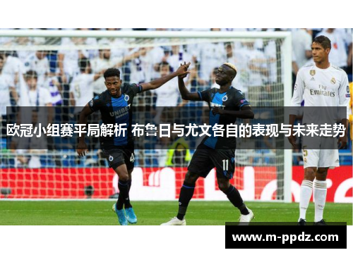 欧冠小组赛平局解析 布鲁日与尤文各自的表现与未来走势
