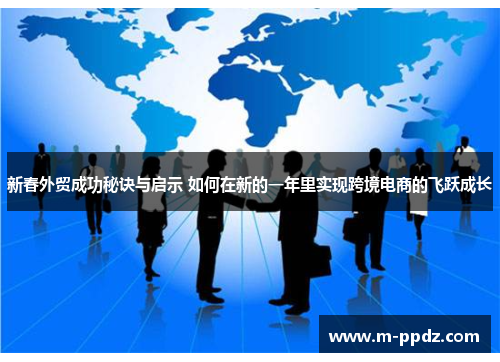 新春外贸成功秘诀与启示 如何在新的一年里实现跨境电商的飞跃成长