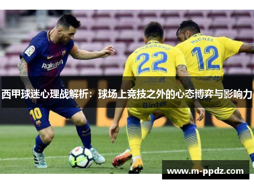 西甲球迷心理战解析：球场上竞技之外的心态博弈与影响力