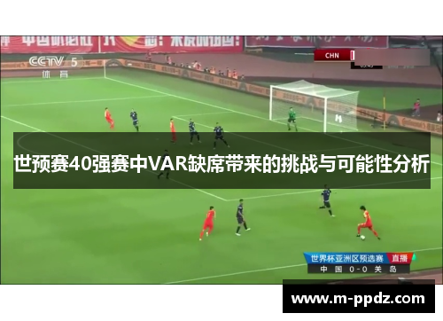 世预赛40强赛中VAR缺席带来的挑战与可能性分析