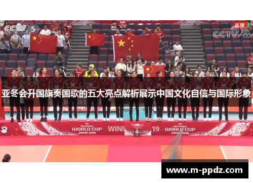 亚冬会升国旗奏国歌的五大亮点解析展示中国文化自信与国际形象