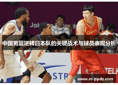 中国男篮逆转日本队的关键战术与球员表现分析