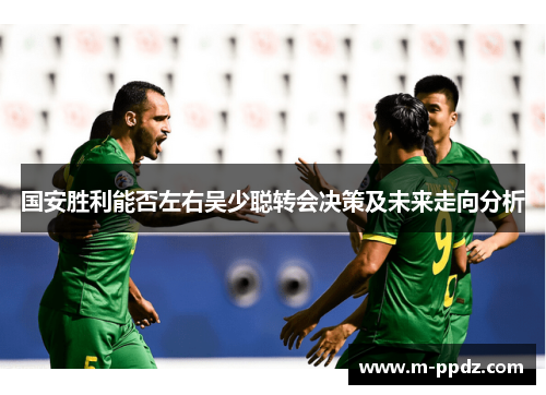 国安胜利能否左右吴少聪转会决策及未来走向分析