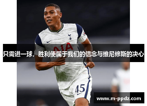 只需进一球，胜利便属于我们的信念与维尼修斯的决心