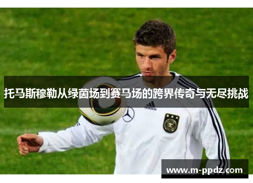 托马斯穆勒从绿茵场到赛马场的跨界传奇与无尽挑战