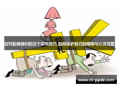 应对配偶情妇的五个实用技巧 如何保护自己的婚姻与心灵完整