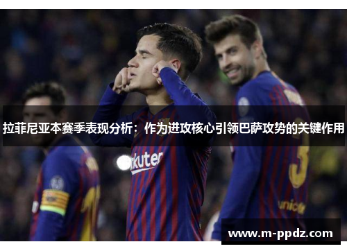 拉菲尼亚本赛季表现分析：作为进攻核心引领巴萨攻势的关键作用