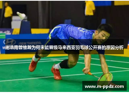 谢浩南曾维瀚为何未能晋级马来西亚羽毛球公开赛的原因分析