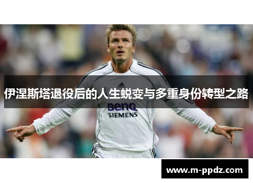 伊涅斯塔退役后的人生蜕变与多重身份转型之路
