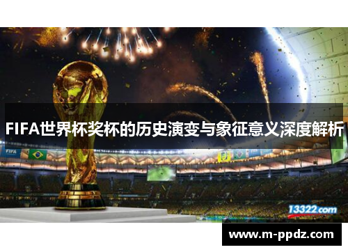 FIFA世界杯奖杯的历史演变与象征意义深度解析